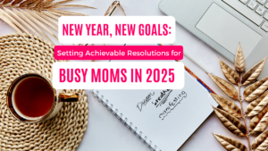 New Year, New Goals Setting Achievable Resolutions for Busy Moms in 2025 featured image